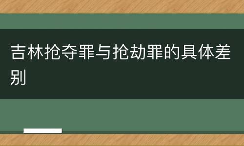 吉林抢夺罪与抢劫罪的具体差别