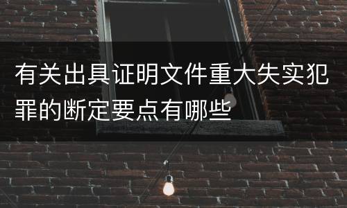 有关出具证明文件重大失实犯罪的断定要点有哪些