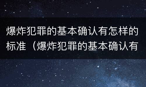 爆炸犯罪的基本确认有怎样的标准（爆炸犯罪的基本确认有怎样的标准）