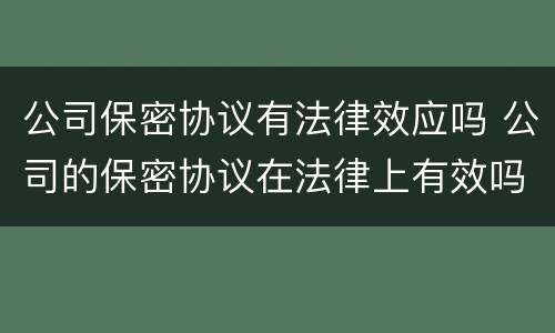 公司保密协议有法律效应吗 公司的保密协议在法律上有效吗