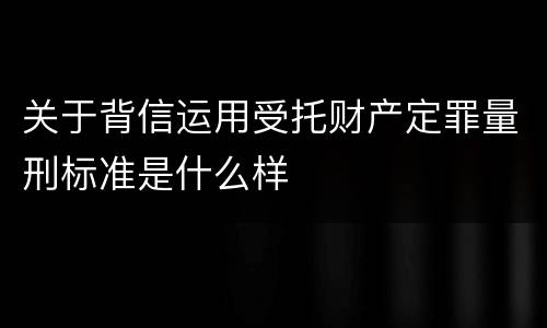 关于背信运用受托财产定罪量刑标准是什么样