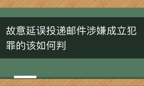 故意延误投递邮件涉嫌成立犯罪的该如何判