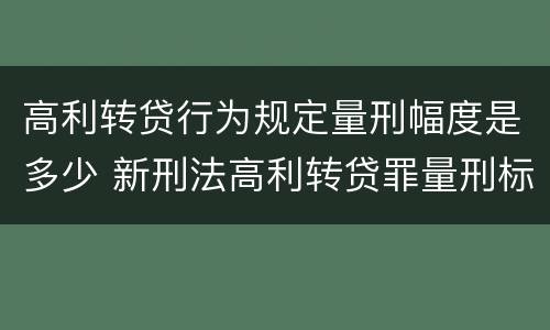 高利转贷行为规定量刑幅度是多少 新刑法高利转贷罪量刑标准