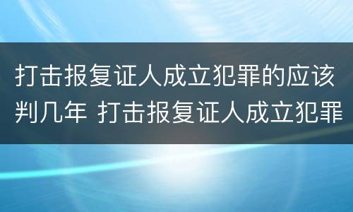 打击报复证人成立犯罪的应该判几年 打击报复证人成立犯罪的应该判几年缓刑