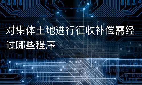 对集体土地进行征收补偿需经过哪些程序