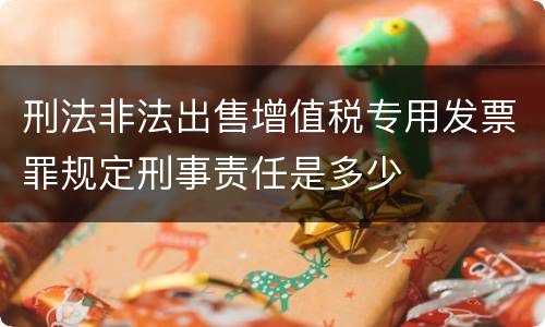 刑法非法出售增值税专用发票罪规定刑事责任是多少