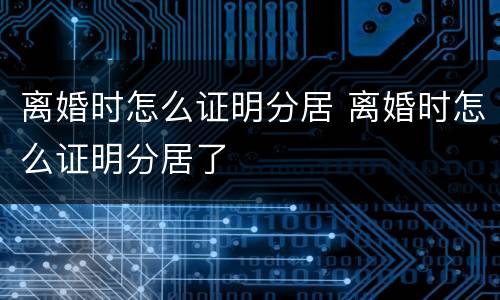 离婚时怎么证明分居 离婚时怎么证明分居了