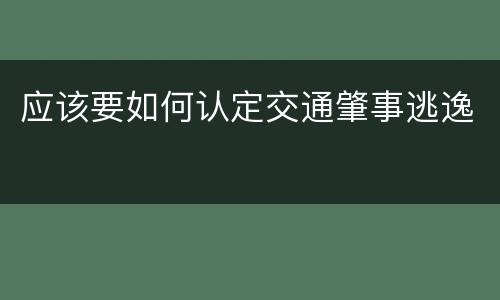 应该要如何认定交通肇事逃逸