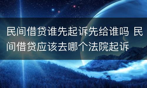 民间借贷谁先起诉先给谁吗 民间借贷应该去哪个法院起诉