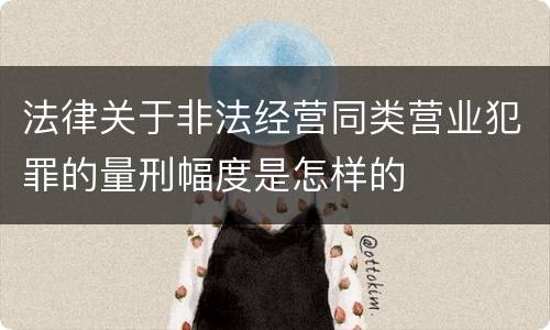 法律关于非法经营同类营业犯罪的量刑幅度是怎样的