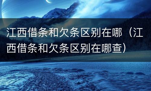 江西借条和欠条区别在哪（江西借条和欠条区别在哪查）