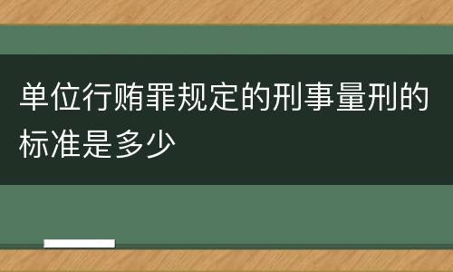 单位行贿罪规定的刑事量刑的标准是多少