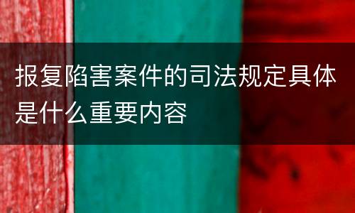 报复陷害案件的司法规定具体是什么重要内容