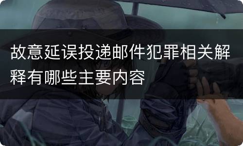 故意延误投递邮件犯罪相关解释有哪些主要内容