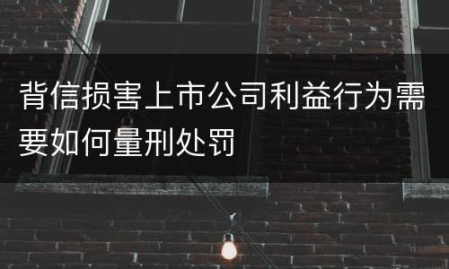 背信损害上市公司利益行为需要如何量刑处罚