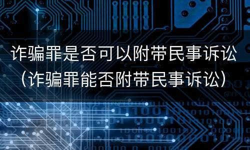 诈骗罪是否可以附带民事诉讼（诈骗罪能否附带民事诉讼）