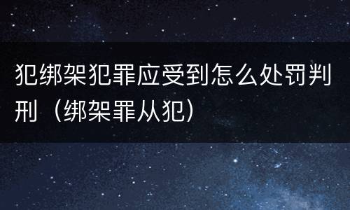 犯绑架犯罪应受到怎么处罚判刑（绑架罪从犯）