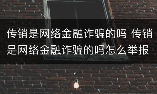 传销是网络金融诈骗的吗 传销是网络金融诈骗的吗怎么举报
