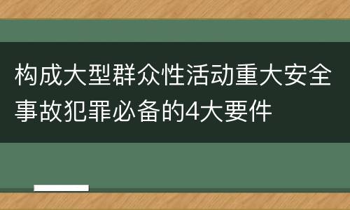 构成大型群众性活动重大安全事故犯罪必备的4大要件
