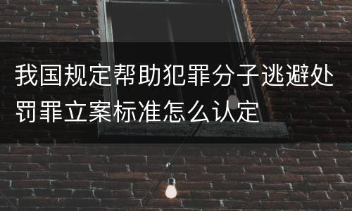 我国规定帮助犯罪分子逃避处罚罪立案标准怎么认定