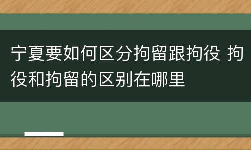 宁夏要如何区分拘留跟拘役 拘役和拘留的区别在哪里