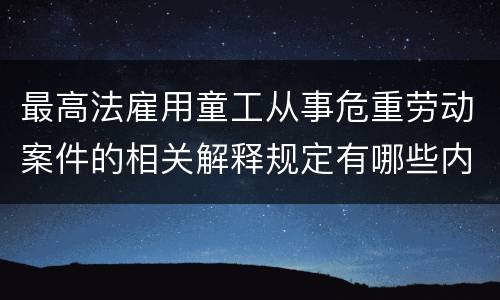 最高法雇用童工从事危重劳动案件的相关解释规定有哪些内容