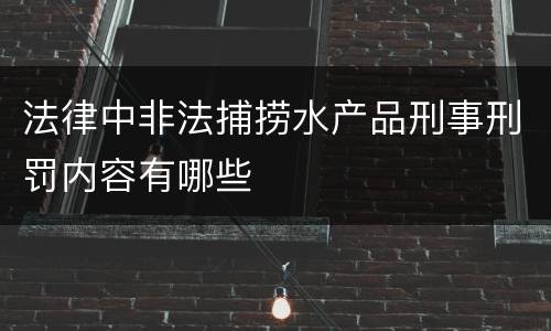 法律中非法捕捞水产品刑事刑罚内容有哪些