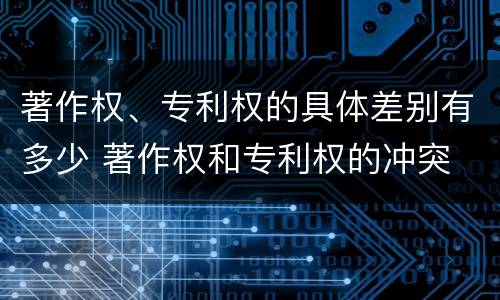 著作权、专利权的具体差别有多少 著作权和专利权的冲突