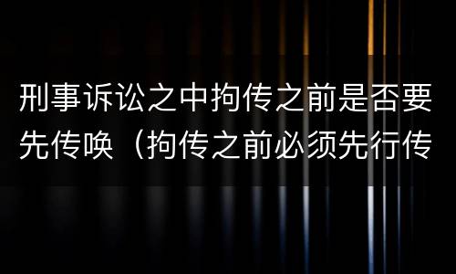 刑事诉讼之中拘传之前是否要先传唤（拘传之前必须先行传唤）