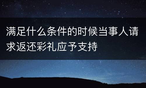 满足什么条件的时候当事人请求返还彩礼应予支持