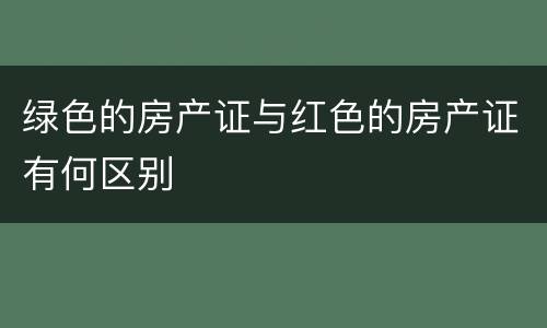 绿色的房产证与红色的房产证有何区别