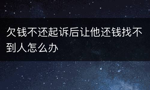 欠钱不还起诉后让他还钱找不到人怎么办