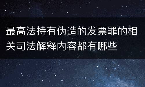最高法持有伪造的发票罪的相关司法解释内容都有哪些