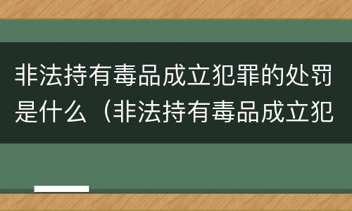 非法持有毒品成立犯罪的处罚是什么（非法持有毒品成立犯罪的处罚是什么行为）