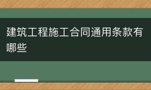 建筑工程施工合同通用条款有哪些