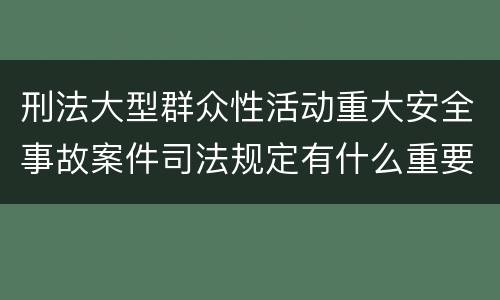 刑法大型群众性活动重大安全事故案件司法规定有什么重要内容