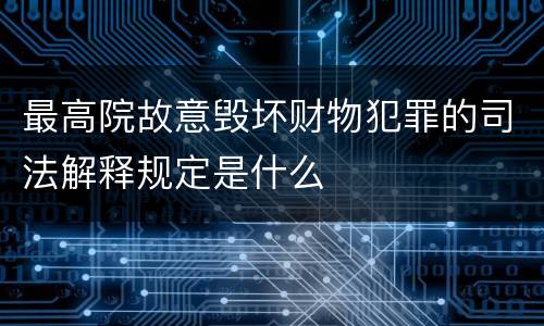 最高院故意毁坏财物犯罪的司法解释规定是什么