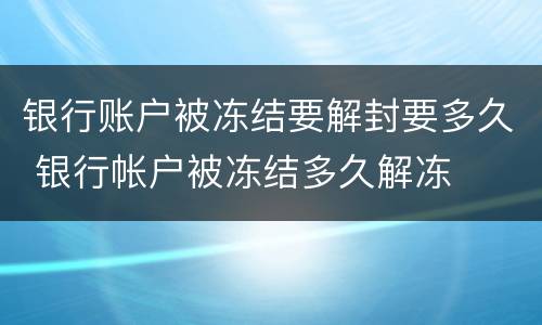 银行账户被冻结要解封要多久 银行帐户被冻结多久解冻