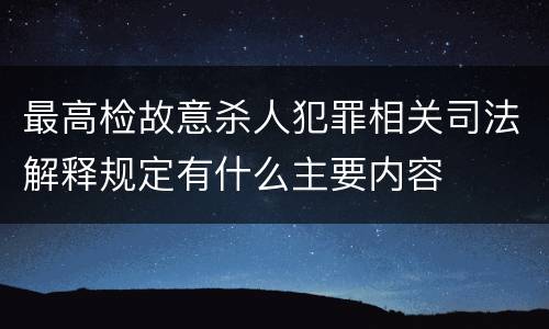 最高检故意杀人犯罪相关司法解释规定有什么主要内容