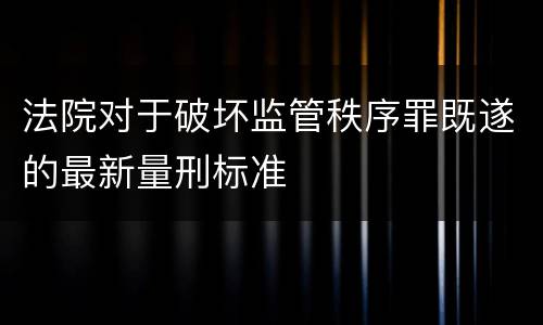 法院对于破坏监管秩序罪既遂的最新量刑标准