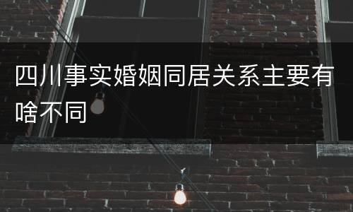 四川事实婚姻同居关系主要有啥不同