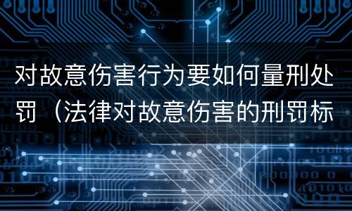 对故意伤害行为要如何量刑处罚（法律对故意伤害的刑罚标准）