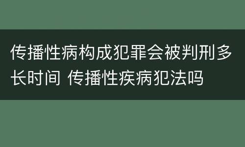 传播性病构成犯罪会被判刑多长时间 传播性疾病犯法吗