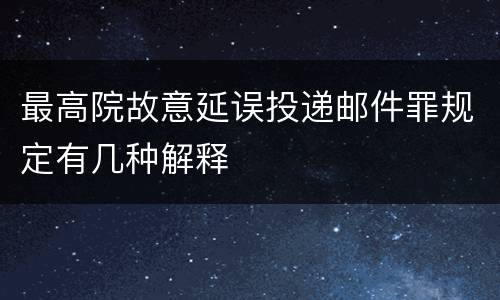 最高院故意延误投递邮件罪规定有几种解释