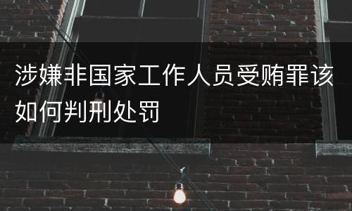 涉嫌非国家工作人员受贿罪该如何判刑处罚
