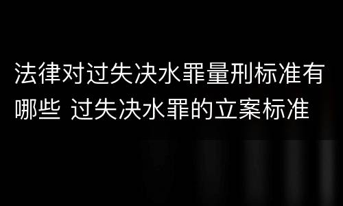 法律对过失决水罪量刑标准有哪些 过失决水罪的立案标准