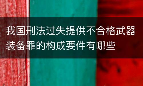 我国刑法过失提供不合格武器装备罪的构成要件有哪些