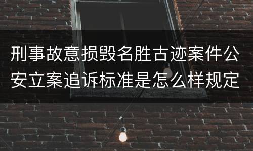 刑事故意损毁名胜古迹案件公安立案追诉标准是怎么样规定