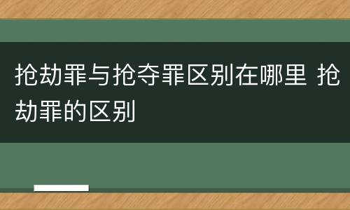 抢劫罪与抢夺罪区别在哪里 抢劫罪的区别