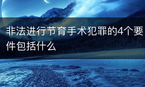 非法进行节育手术犯罪的4个要件包括什么